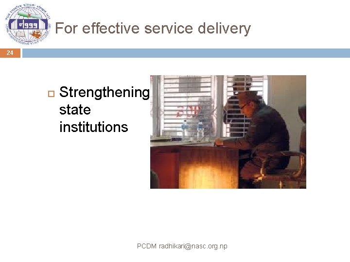 For effective service delivery 24 Strengthening state institutions PCDM radhikari@nasc. org. np 