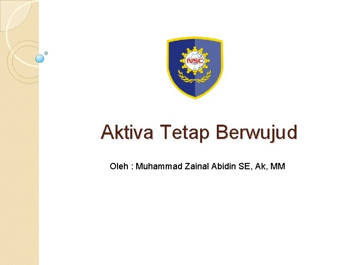 Aktiva Tetap Berwujud Oleh : Muhammad Zainal Abidin SE, Ak, MM 