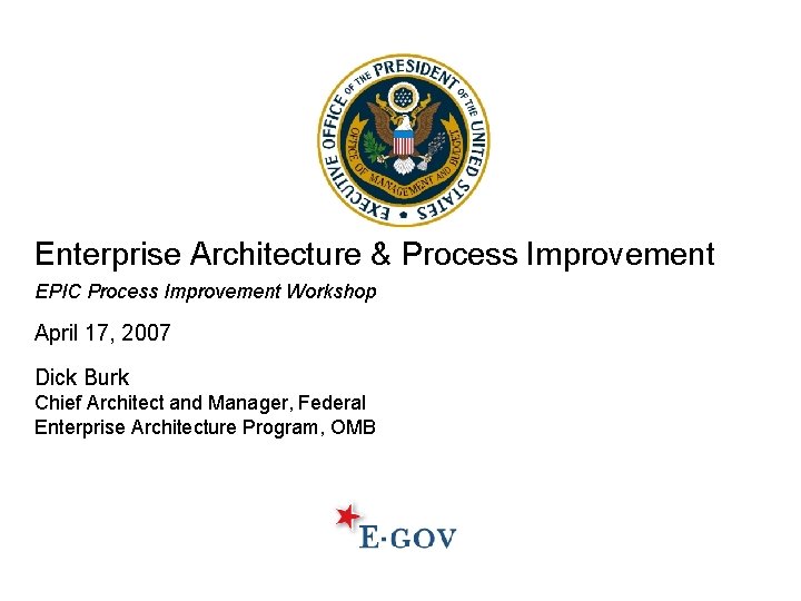 Enterprise Architecture & Process Improvement EPIC Process Improvement Workshop April 17, 2007 Dick Burk