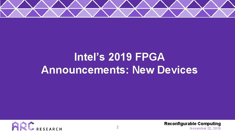 Intel’s 2019 FPGA Announcements: New Devices 2 Reconfigurable Computing November 22, 2019 