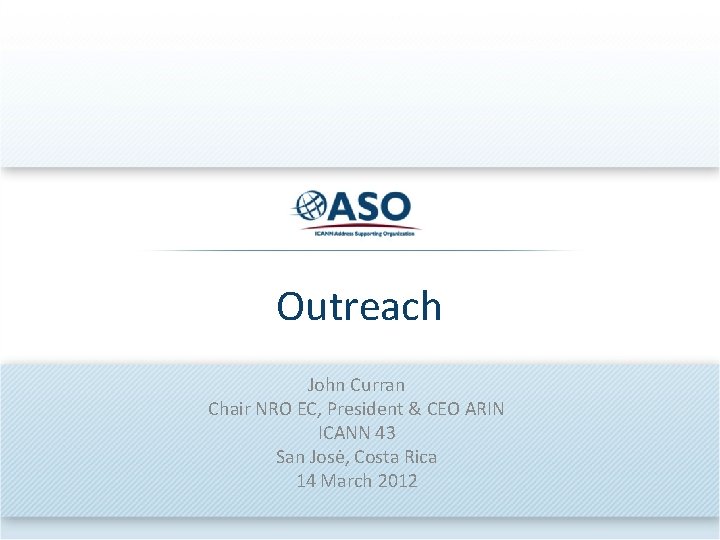 Outreach John Curran Chair NRO EC, President & CEO ARIN ICANN 43 San Josė,