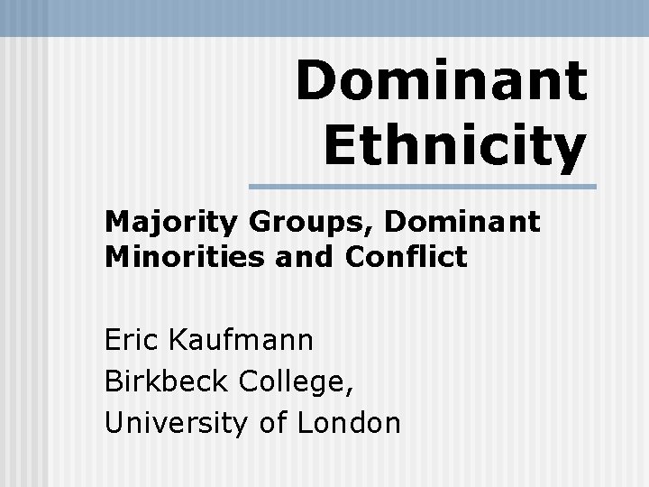Dominant Ethnicity Majority Groups, Dominant Minorities and Conflict Eric Kaufmann Birkbeck College, University of