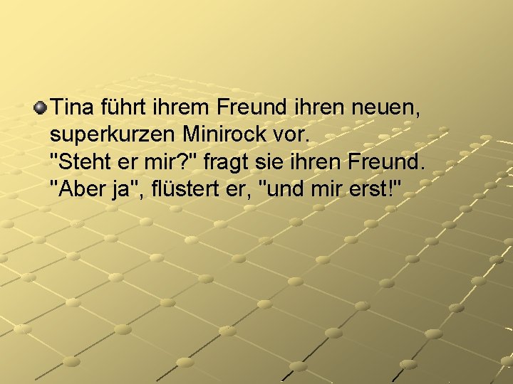 Tina führt ihrem Freund ihren neuen, superkurzen Minirock vor. "Steht er mir? " fragt