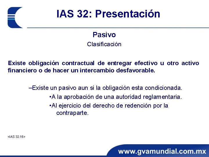 IAS 32: Presentación Pasivo Clasificación Existe obligación contractual de entregar efectivo u otro activo