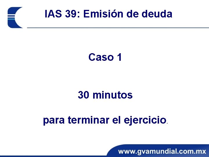 IAS 39: Emisión de deuda Caso 1 30 minutos para terminar el ejercicio. 