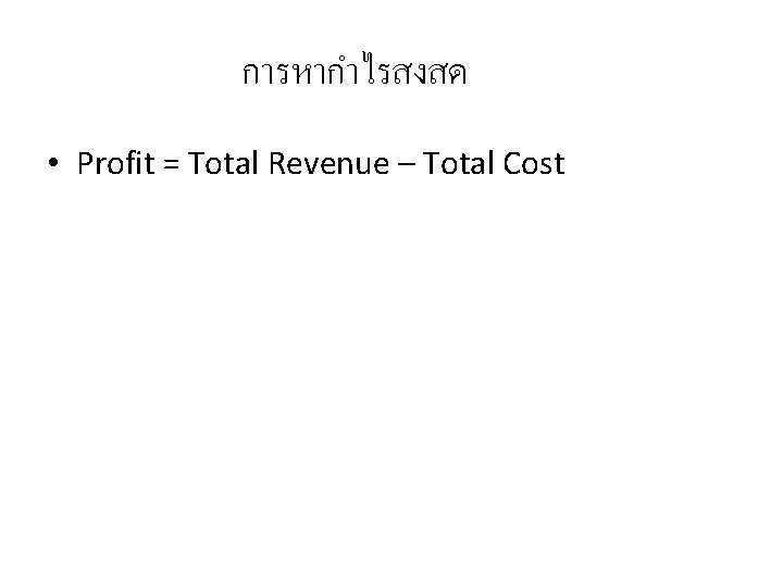 การหากำไรสงสด • Profit = Total Revenue – Total Cost 