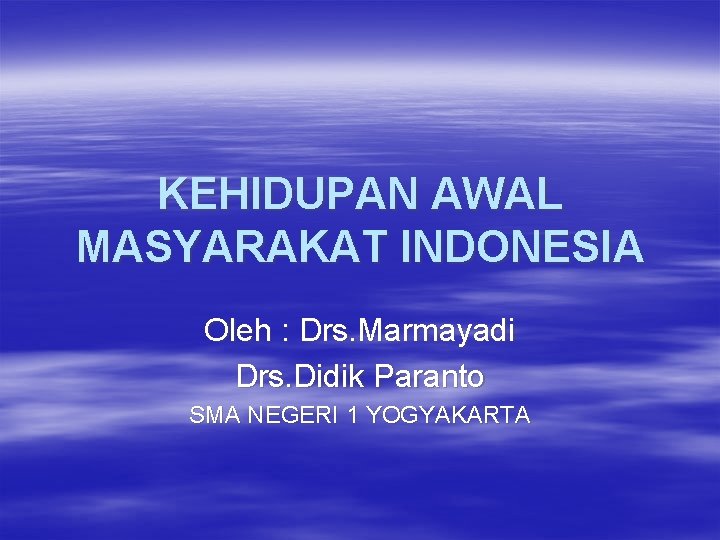 KEHIDUPAN AWAL MASYARAKAT INDONESIA Oleh : Drs. Marmayadi Drs. Didik Paranto SMA NEGERI 1