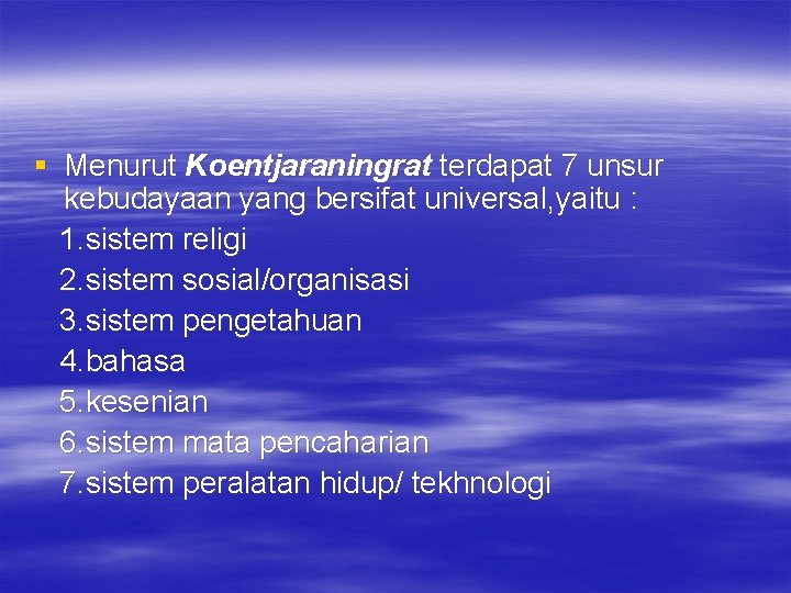 § Menurut Koentjaraningrat terdapat 7 unsur kebudayaan yang bersifat universal, yaitu : 1. sistem