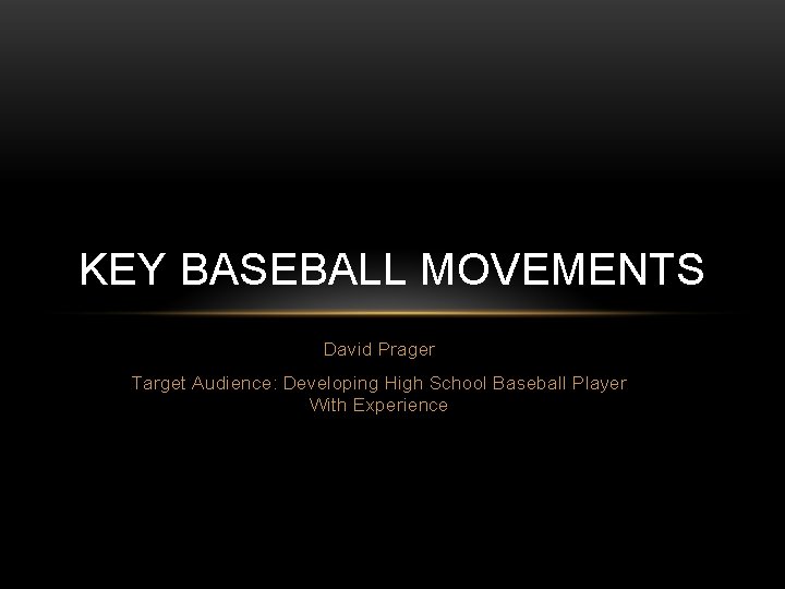 KEY BASEBALL MOVEMENTS David Prager Target Audience: Developing High School Baseball Player With Experience