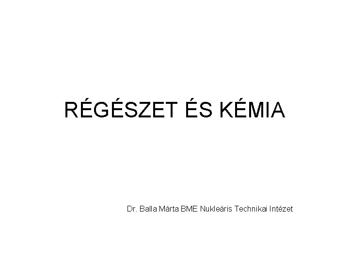 RÉGÉSZET ÉS KÉMIA Dr. Balla Márta BME Nukleáris Technikai Intézet 