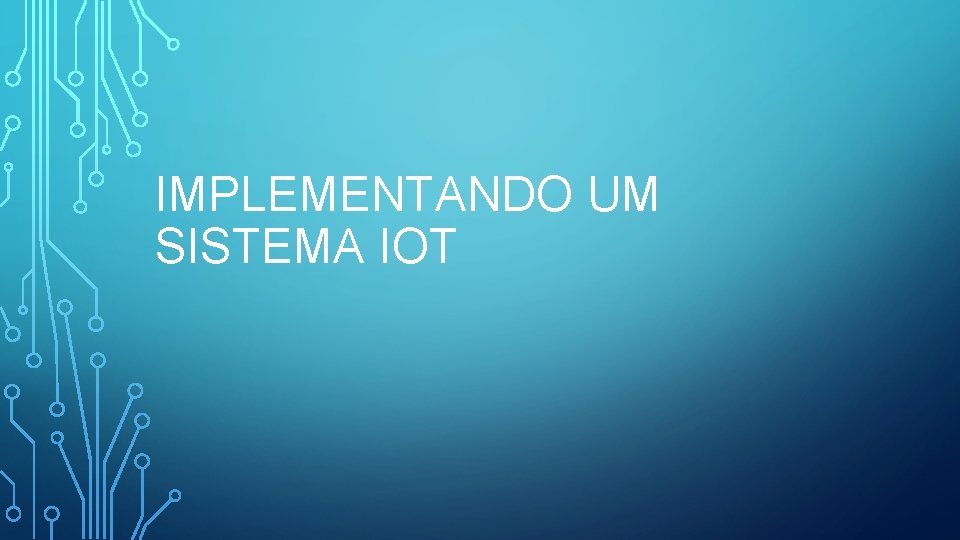 IMPLEMENTANDO UM SISTEMA IOT 