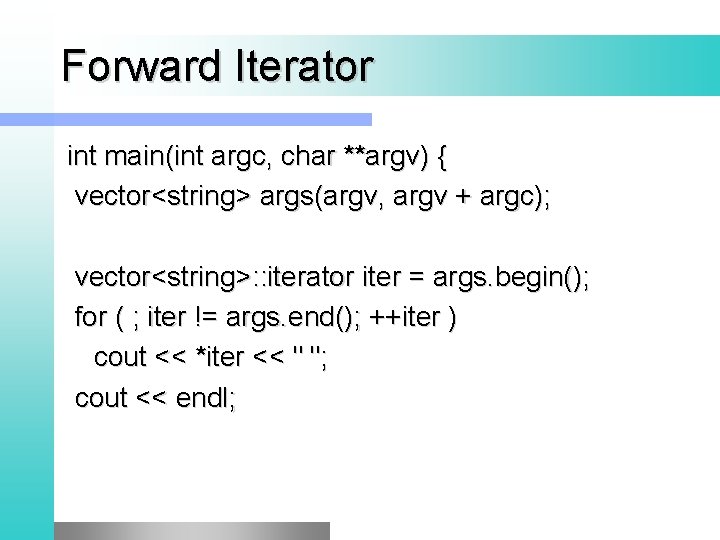 Forward Iterator int main(int argc, char **argv) { vector<string> args(argv, argv + argc); vector<string>: