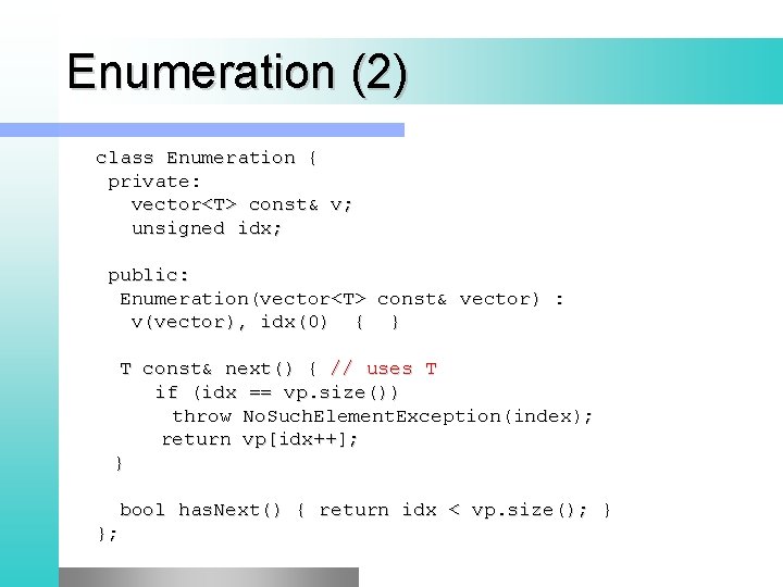 Enumeration (2) class Enumeration { private: vector<T> const& v; unsigned idx; public: Enumeration(vector<T> const&