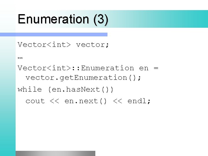 Enumeration (3) Vector<int> vector; … Vector<int>: : Enumeration en = vector. get. Enumeration(); while