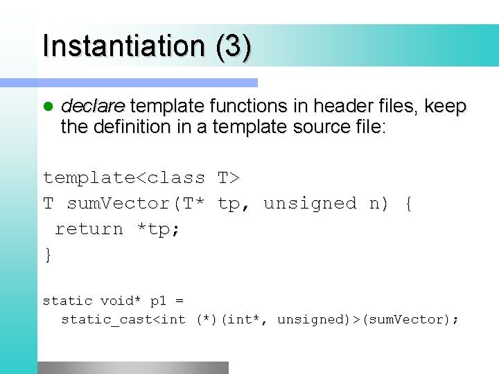 Instantiation (3) l declare template functions in header files, keep the definition in a