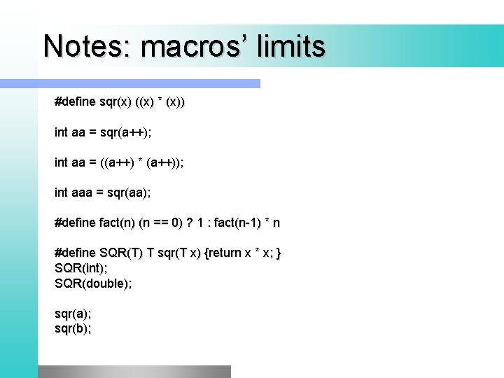Notes: macros’ limits #define sqr(x) ((x) * (x)) int aa = sqr(a++); int aa