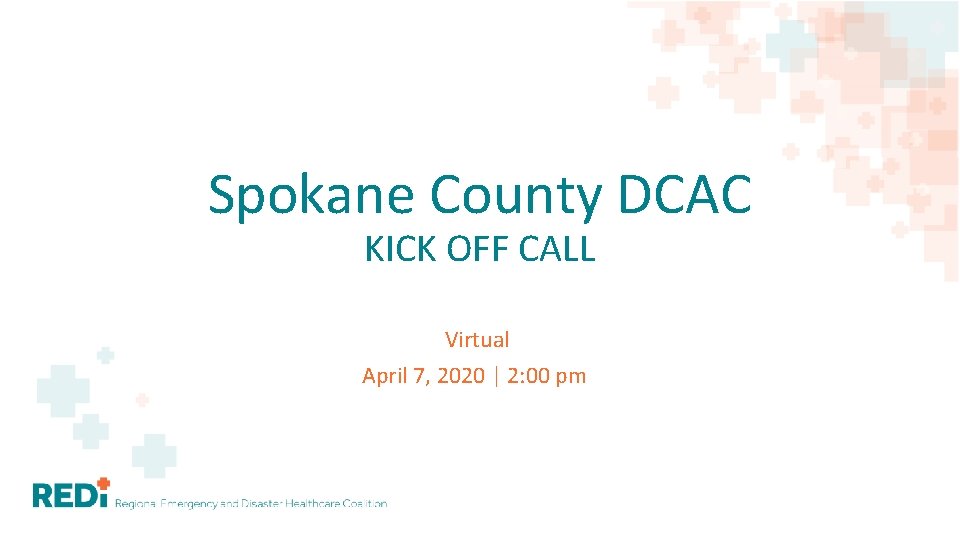 Spokane County DCAC KICK OFF CALL Virtual April 7, 2020 | 2: 00 pm