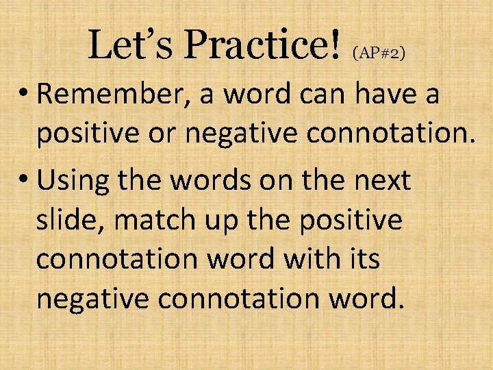 Let’s Practice! (AP#2) • Remember, a word can have a positive or negative connotation.