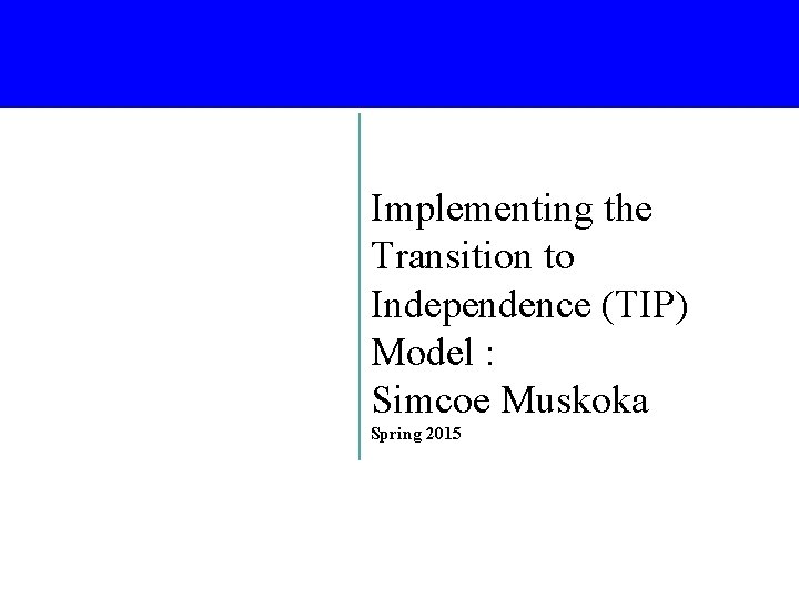 Implementing the Transition to Independence (TIP) Model : Simcoe Muskoka Spring 2015 