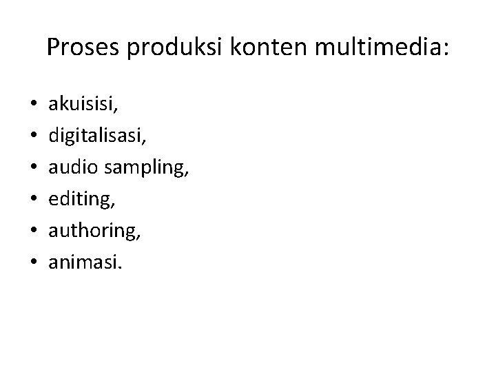 Proses produksi konten multimedia: • • • akuisisi, digitalisasi, audio sampling, editing, authoring, animasi.