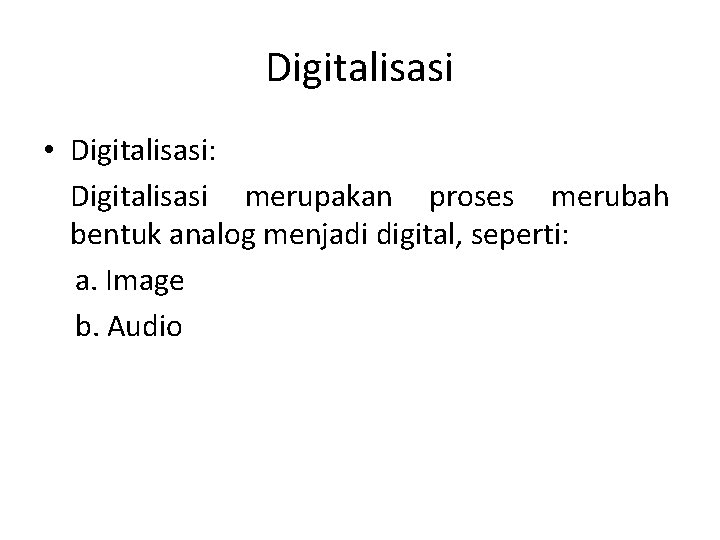 Digitalisasi • Digitalisasi: Digitalisasi merupakan proses merubah bentuk analog menjadi digital, seperti: a. Image