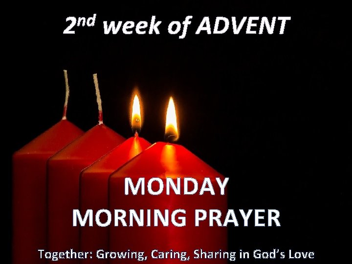 nd 2 week of ADVENT MONDAY MORNING PRAYER Together: Growing, Caring, Sharing in God’s