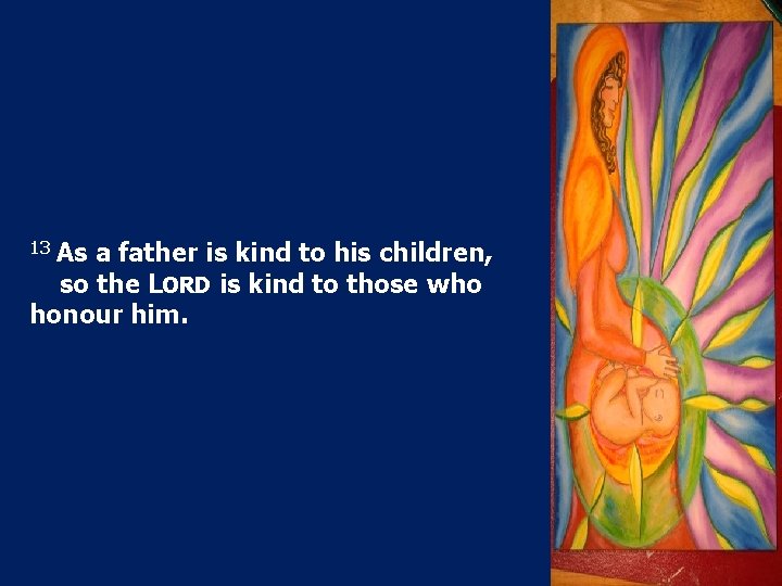 13 As a father is kind to his children, so the LORD is kind