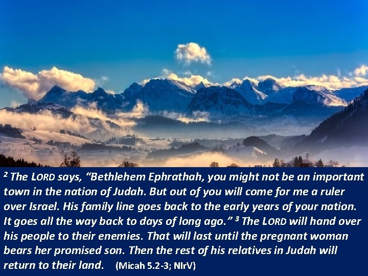 2 The LORD says, “Bethlehem Ephrathah, you might not be an important town in