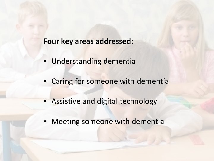 Four key areas addressed: • Understanding dementia • Caring for someone with dementia •