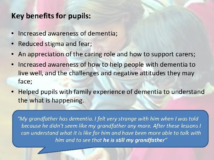 Key benefits for pupils: Increased awareness of dementia; Reduced stigma and fear; An appreciation