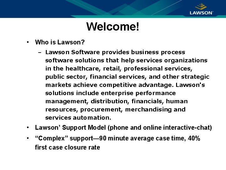 Welcome! • Who is Lawson? – Lawson Software provides business process software solutions that