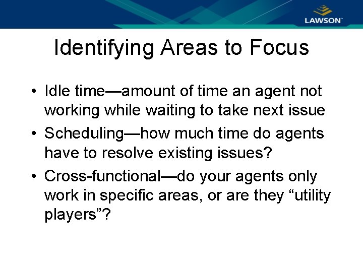 Identifying Areas to Focus • Idle time—amount of time an agent not working while