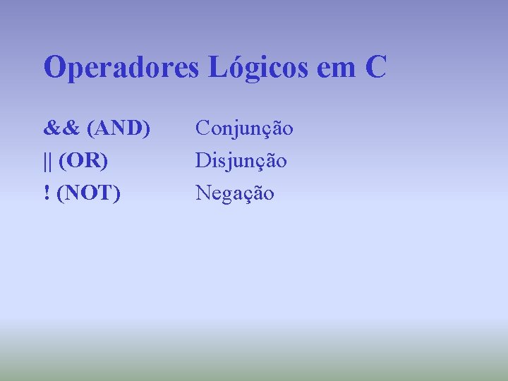 Operadores Lógicos em C && (AND) || (OR) ! (NOT) Conjunção Disjunção Negação 