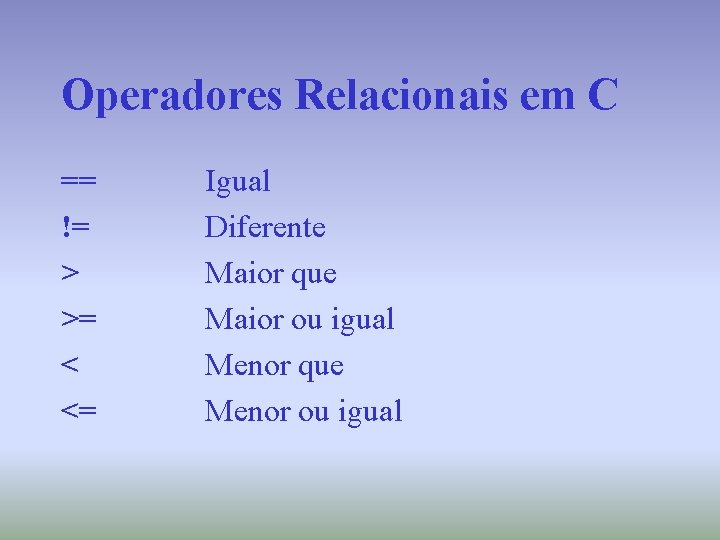 Operadores Relacionais em C == != > >= < <= Igual Diferente Maior que