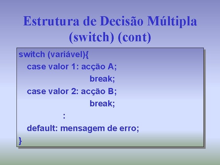 Estrutura de Decisão Múltipla (switch) (cont) switch (variável){ case valor 1: acção A; break;
