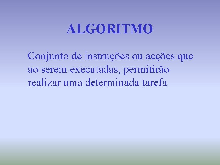 ALGORITMO Conjunto de instruções ou acções que ao serem executadas, permitirão realizar uma determinada