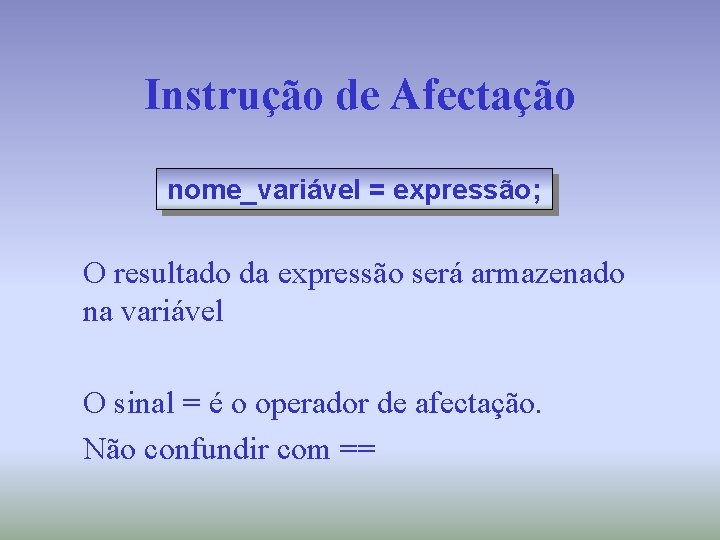 Instrução de Afectação nome_variável = expressão; O resultado da expressão será armazenado na variável