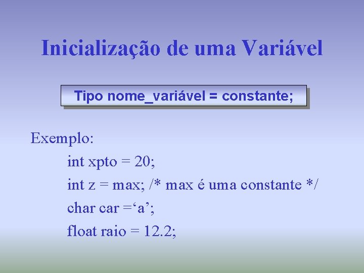 Inicialização de uma Variável Tipo nome_variável = constante; Exemplo: int xpto = 20; int