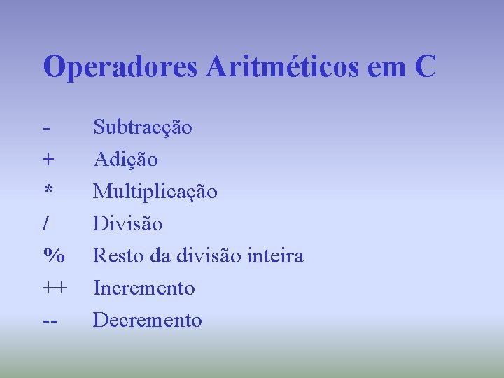 Operadores Aritméticos em C + * / % ++ -- Subtracção Adição Multiplicação Divisão