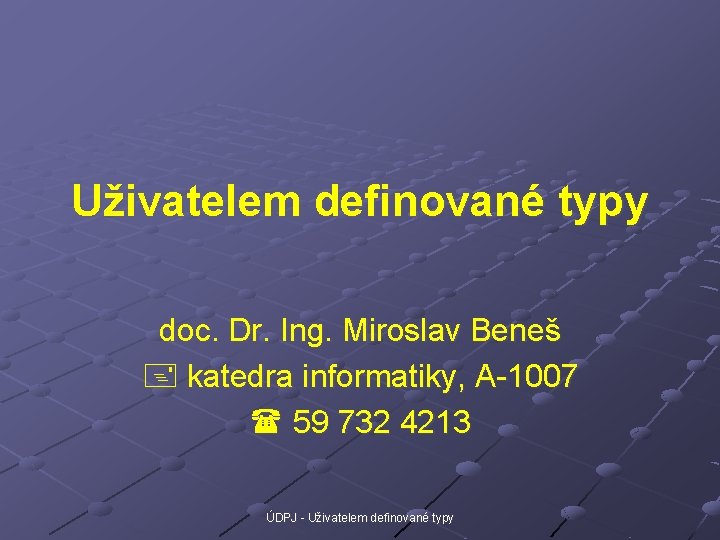Uživatelem definované typy doc. Dr. Ing. Miroslav Beneš katedra informatiky, A-1007 59 732 4213