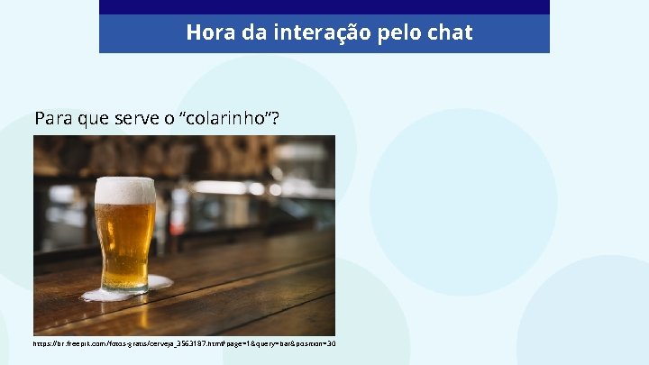 Hora da interação pelo chat Para que serve o “colarinho”? https: //br. freepik. com/fotos-gratis/cerveja_3563187.