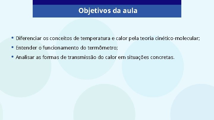 Objetivos da aula • Diferenciar os conceitos de temperatura e calor pela teoria cinético-molecular;