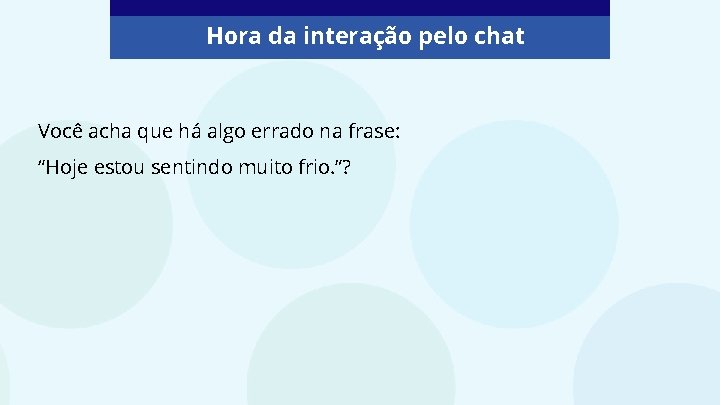 Hora da interação pelo chat Você acha que há algo errado na frase: “Hoje
