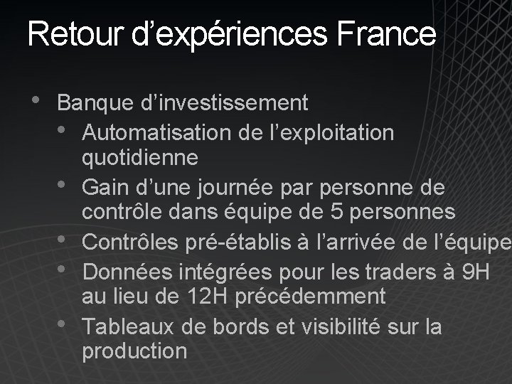 Retour d’expériences France • Banque d’investissement • Automatisation de l’exploitation quotidienne • Gain d’une