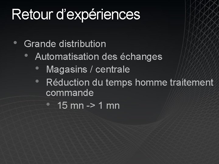 Retour d’expériences • Grande distribution • Automatisation des échanges • Magasins / centrale •