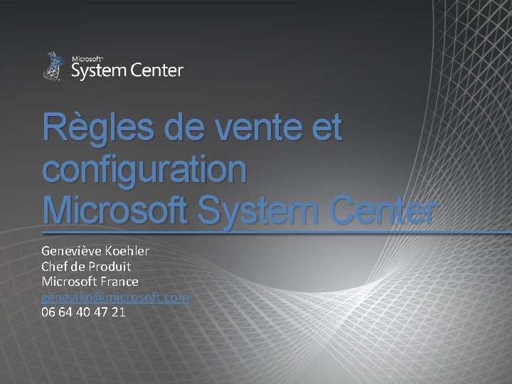 Règles de vente et configuration Microsoft System Center Geneviève Koehler Chef de Produit Microsoft