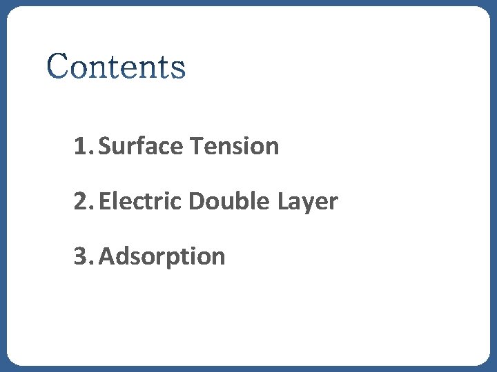 1. Surface Tension 2. Electric Double Layer 3. Adsorption 1. Surface Tension 2. Electric Double Layer 3. Adsorption