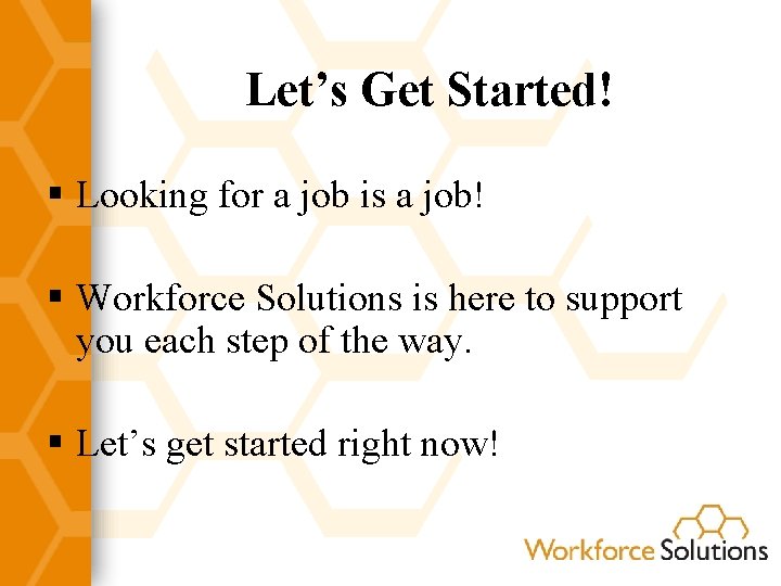 Let’s Get Started! § Looking for a job is a job! § Workforce Solutions