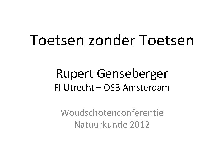 Toetsen zonder Toetsen Rupert Genseberger FI Utrecht – OSB Amsterdam Woudschotenconferentie Natuurkunde 2012 