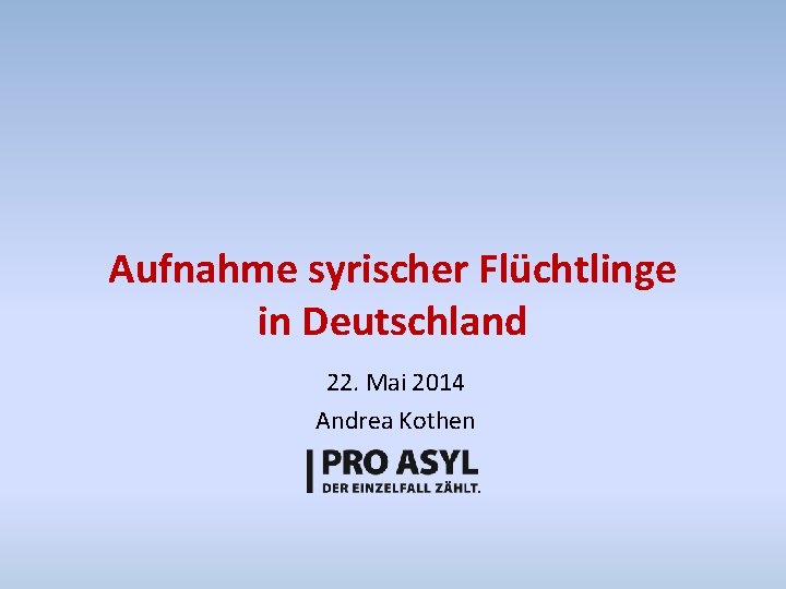 Aufnahme syrischer Flüchtlinge in Deutschland 22. Mai 2014 Andrea Kothen 